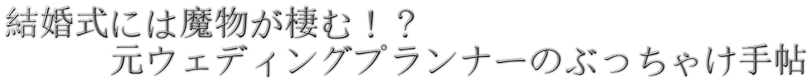 結婚式には魔物が棲む！？元ウェディングプランナーのぶっちゃけ手帖